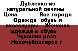 Дубленка из натуральной овчины › Цена ­ 8 000 - Все города Одежда, обувь и аксессуары » Женская одежда и обувь   . Чувашия респ.,Новочебоксарск г.